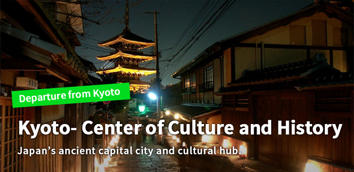Kyoto- Center of Culture and History　Japan’s ancient capital city and cultural hub.
