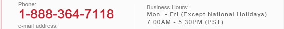 Phone:1-888-364-7118  Business Hours:Mon. - Fri.(Except National Holidays) 7:00AM - 5:30PM (PST)